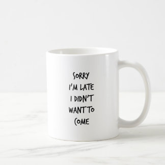 Sorry I'm Late I Didn't Want to Come Coffee Mug