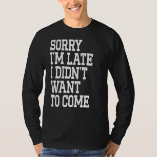 Sorry I'm Late I Didn't Want To Come Funny Fathers T-Shirt