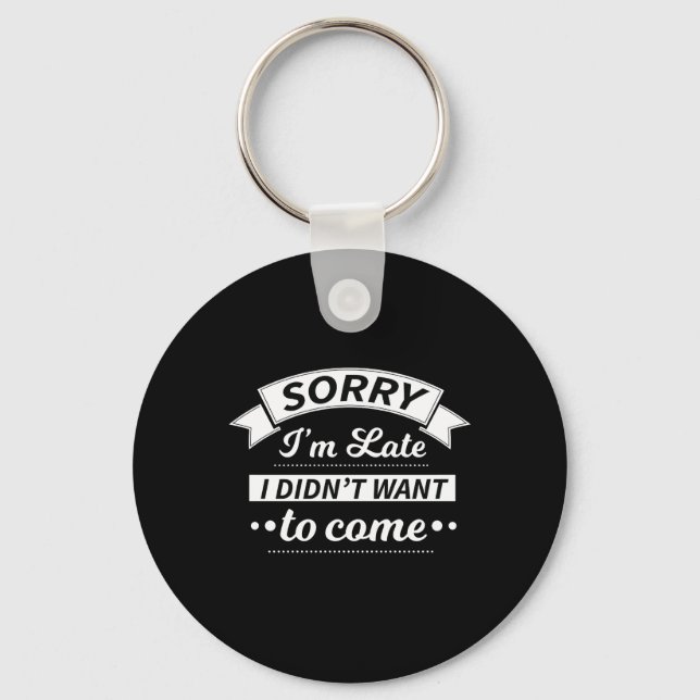 Sorry I'm Late I Didn't Want To Come Funny Sarcasm Keychain (Front)