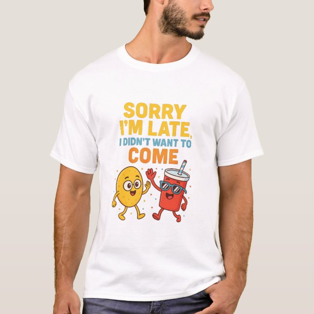 "Sorry I'm Late... I Didn't Want to Come" – Funny  T-Shirt (Front)