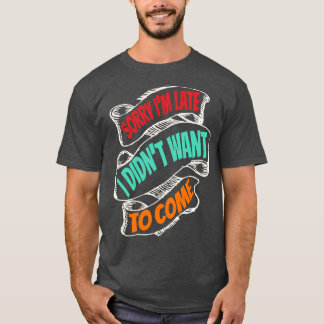 Sorry Im Late I Didnt Want To Come Funny T-Shirt
