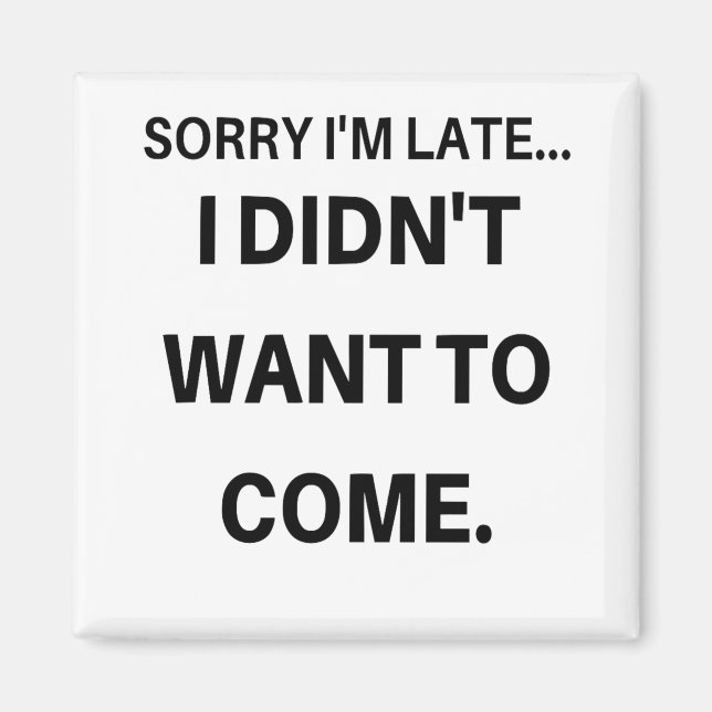 Sorry I'm Late I Didn't Want To Come Magnet (Front)
