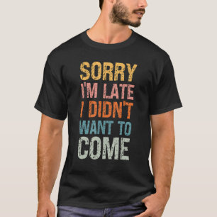 Sorry I'm Late I Didn't Want to Come - Rude Offens T-Shirt