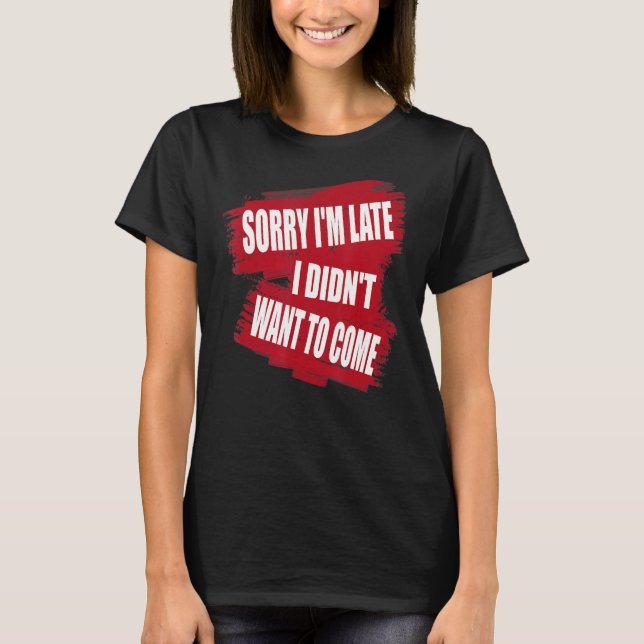 Sorry I'm Late I Didn't Want to Come Sarcastic Gif T-Shirt (Front)