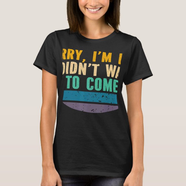 Sorry I'm Late I Didn't Want to Come Sarcastic Say T-Shirt (Front)