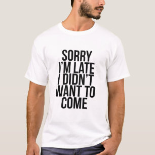 Sorry I'm late I didn't want to come shirt
