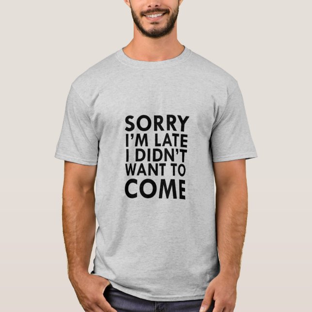 SORRY I'M LATE I DIDN'T WANT TO COME T-Shirt (Front)