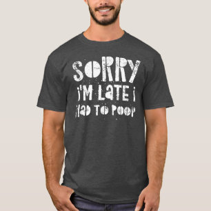 Sorry I'm Late I Had A Lot To Poop  T-Shirt
