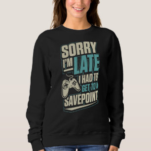 Sorry I'm Late I Had To Get To A Save Point Funny Sweatshirt