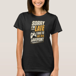 Sorry I'm Late I Had To Get To A Save Point Funny  T-Shirt