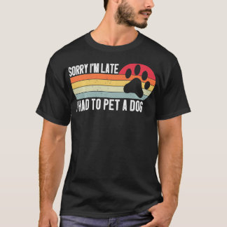 Sorry Im Late I Had To Pet A Dog Funny Dog Lover V T-Shirt