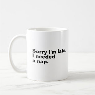 Sorry I'm late. I needed a nap. Coffee Mug