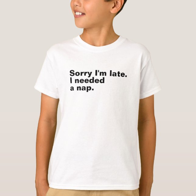 Sorry I'm late. I needed a nap. T-Shirt (Front)