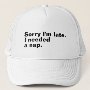 Sorry I'm late. I needed a nap. Trucker Hat
