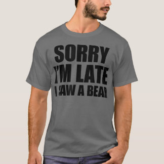 Sorry Im Late I Saw A Bear T-Shirt