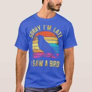 sorry im late i saw a bird T-Shirt