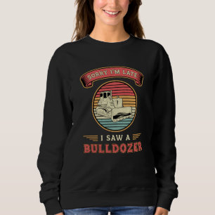Sorry I'm Late I Saw A Bulldozer Construction Site Sweatshirt