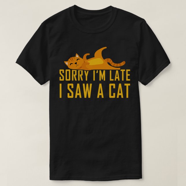 Sorry Im Late I Saw A Cat 2 T-Shirt (Design Front)