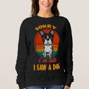 Sorry I'm Late I Saw A Dog Boston Terrier Dog Pupp Sweatshirt