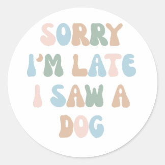 Sorry I'm late I saw a Dog Classic Round Sticker