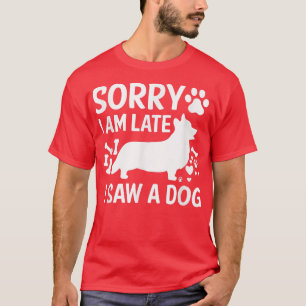Sorry Im Late I Saw A Dog Corgi Dogs Lovers T-Shirt