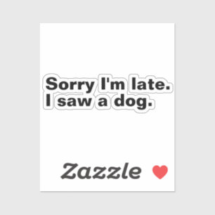 Sorry I'm late. I saw a dog funny dogs lovers 
