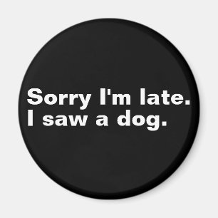 Sorry I'm late. I saw a dog funny dogs lovers  Magnet