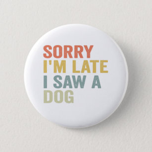  Sorry I'm Late I Saw a Dog Funny Pet Vintage Gift 2 Inch Round Button