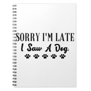 Sorry I'm late I saw a dog Notebook