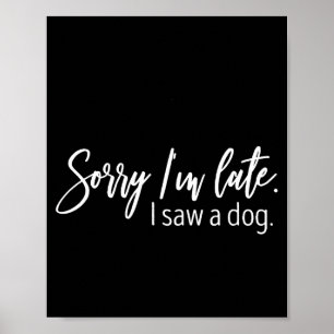 Sorry I'm Late I Saw A Dog Sarcastic Sayings Poster