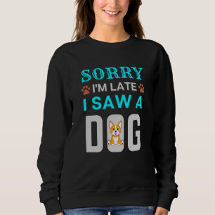 Sorry I'm late I saw a dog Sweatshirt