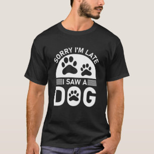 Sorry I'm Late i Saw A Dog T-Shirt