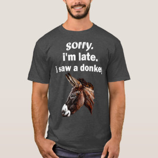 sorry im late i saw a Donkey funny Donkey T-Shirt