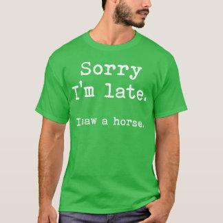 Sorry Im late I saw a horse boy T-Shirt
