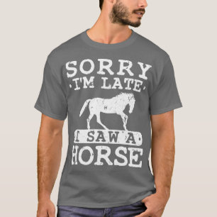 Sorry Im Late I Saw A Horse T-Shirt