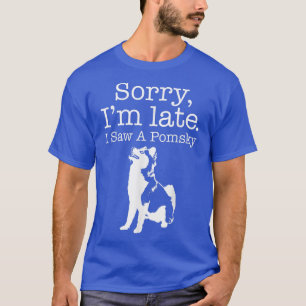 Sorry I'm Late I Saw A Pomsky  Pomsky Dog  T-Shirt