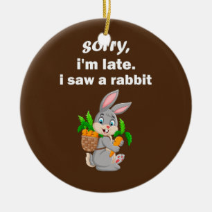 sorry i'm late i saw a rabbit funny Bunny  Ceramic Ornament