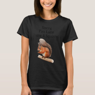 Sorry I'm Late I Saw A Squirrel  Squirrel T-Shirt