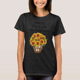 Sorry I'm Late I Saw Sunflowers  Sunflowers  2 T-Shirt