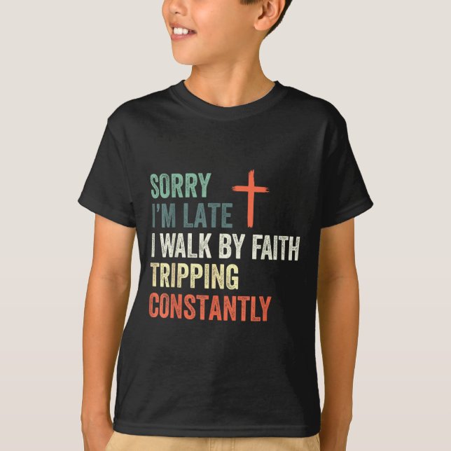 Sorry I'm Late I Walk By Faith Tripng Constantly A T-Shirt (Front)