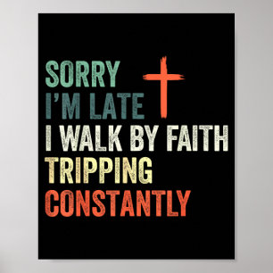 Sorry Im Late I Walk By Faith Tripping Constantly Poster
