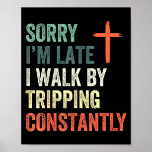 Sorry Im Late I Walk By Faith Tripping Constantly  Poster