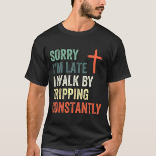 Sorry Im Late I Walk By Faith Tripping Constantly T-Shirt