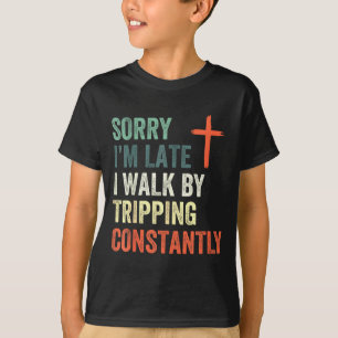 Sorry Im Late I Walk By Faith Tripping Constantly T-Shirt