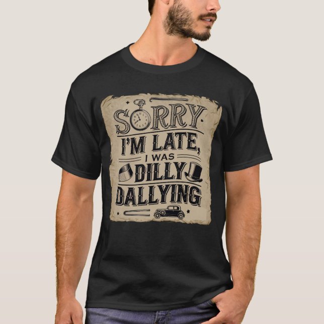 Sorry I'm late, I was dilly dallying T-Shirt (Front)