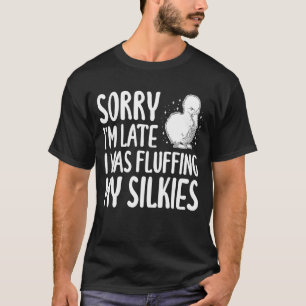 Sorry Im Late I was Fluffing My Silkie Chicken T-Shirt