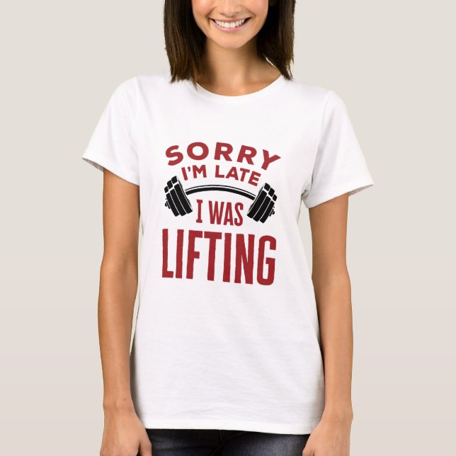 Sorry I'm Late I Was Lifting Weightlifter T-Shirt (Front)