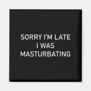 Sorry Im Late I Was Masturbating Magnet