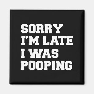 Sorry Im Late I Was Pooping Funny Gift Magnet