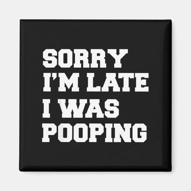 Sorry Im Late I Was Pooping Funny Gift  Magnet (Front)